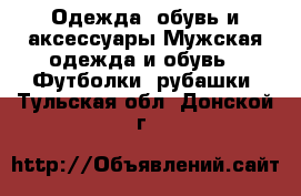 Одежда, обувь и аксессуары Мужская одежда и обувь - Футболки, рубашки. Тульская обл.,Донской г.